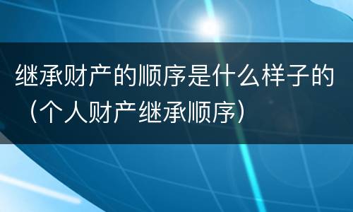 继承财产的顺序是什么样子的（个人财产继承顺序）