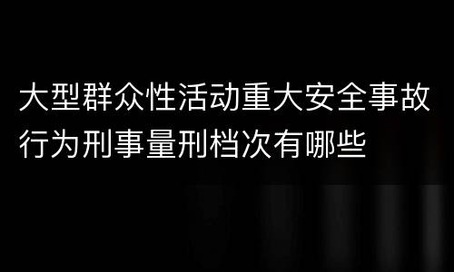 大型群众性活动重大安全事故行为刑事量刑档次有哪些