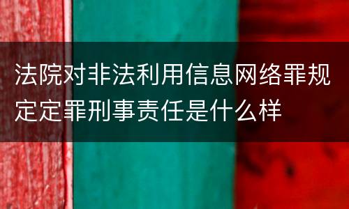 法院对非法利用信息网络罪规定定罪刑事责任是什么样
