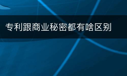 专利跟商业秘密都有啥区别