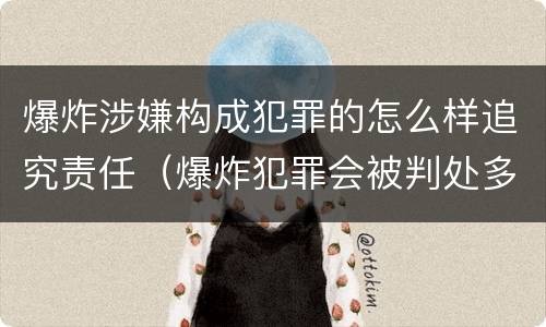 爆炸涉嫌构成犯罪的怎么样追究责任（爆炸犯罪会被判处多少年）