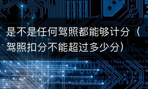 是不是任何驾照都能够计分（驾照扣分不能超过多少分）
