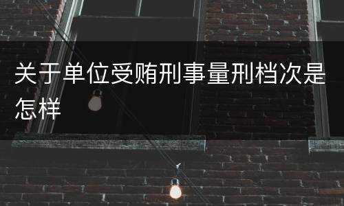 关于单位受贿刑事量刑档次是怎样