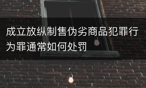 成立放纵制售伪劣商品犯罪行为罪通常如何处罚