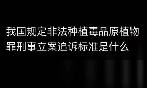 我国规定非法种植毒品原植物罪刑事立案追诉标准是什么