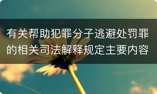 有关帮助犯罪分子逃避处罚罪的相关司法解释规定主要内容都有哪些