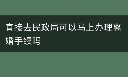 直接去民政局可以马上办理离婚手续吗