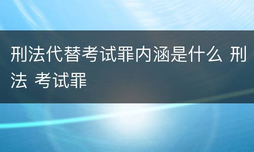 刑法代替考试罪内涵是什么 刑法 考试罪