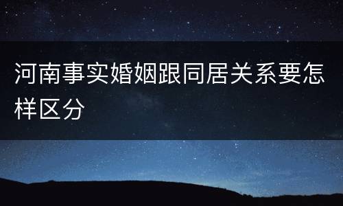 河南事实婚姻跟同居关系要怎样区分