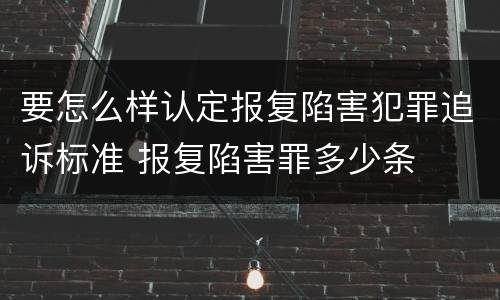 要怎么样认定报复陷害犯罪追诉标准 报复陷害罪多少条