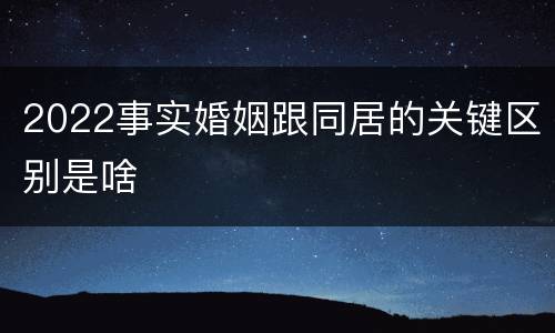 2022事实婚姻跟同居的关键区别是啥