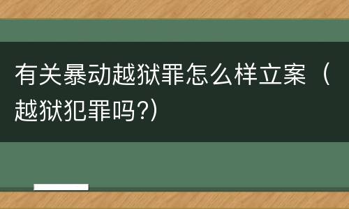 有关暴动越狱罪怎么样立案（越狱犯罪吗?）