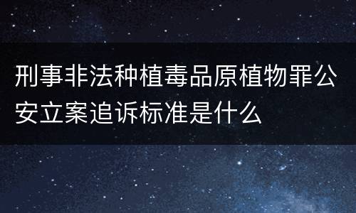 刑事非法种植毒品原植物罪公安立案追诉标准是什么