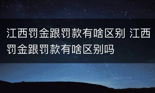 江西罚金跟罚款有啥区别 江西罚金跟罚款有啥区别吗
