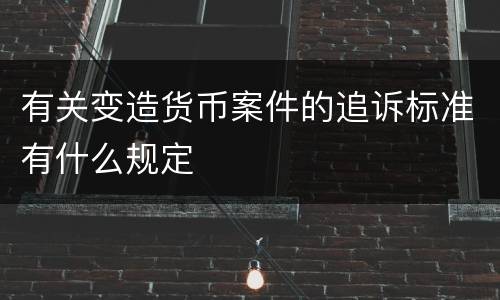 有关变造货币案件的追诉标准有什么规定