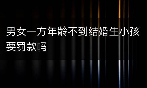 男女一方年龄不到结婚生小孩要罚款吗