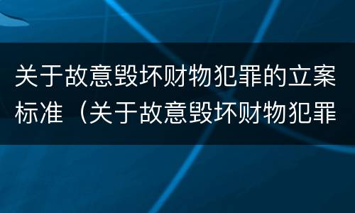 关于故意毁坏财物犯罪的立案标准（关于故意毁坏财物犯罪的立案标准是什么）