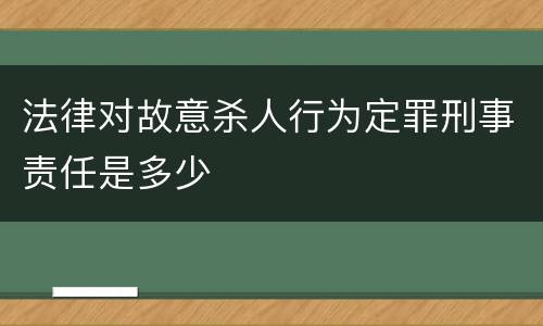法律对故意杀人行为定罪刑事责任是多少