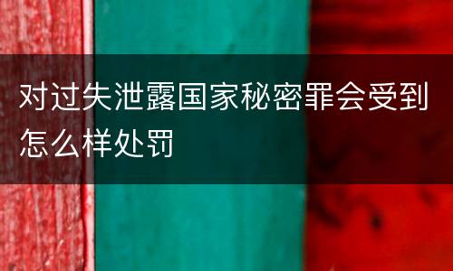对过失泄露国家秘密罪会受到怎么样处罚