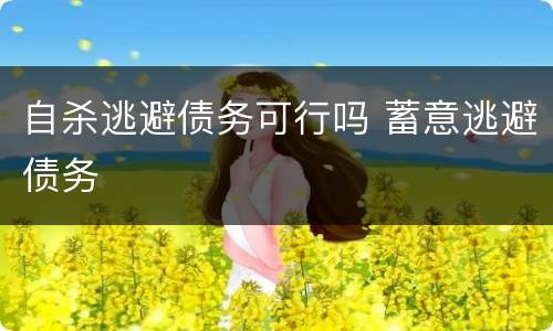 自杀逃避债务可行吗 蓄意逃避债务