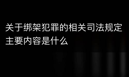 关于绑架犯罪的相关司法规定主要内容是什么