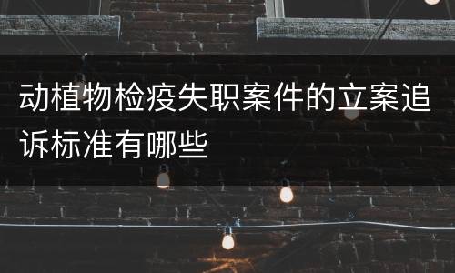 动植物检疫失职案件的立案追诉标准有哪些
