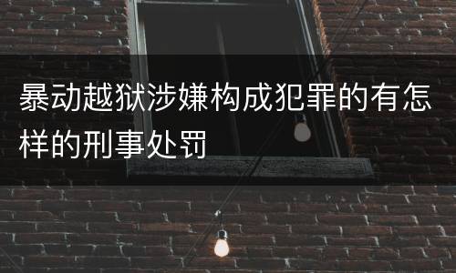 暴动越狱涉嫌构成犯罪的有怎样的刑事处罚