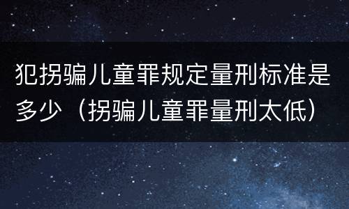 犯拐骗儿童罪规定量刑标准是多少（拐骗儿童罪量刑太低）