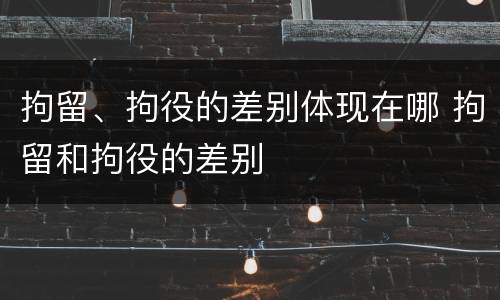 拘留、拘役的差别体现在哪 拘留和拘役的差别