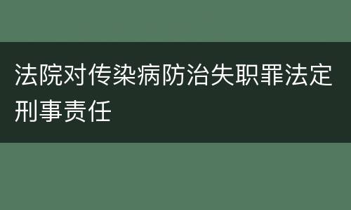 法院对传染病防治失职罪法定刑事责任