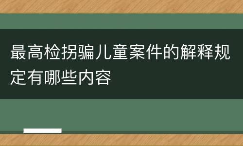 最高检拐骗儿童案件的解释规定有哪些内容