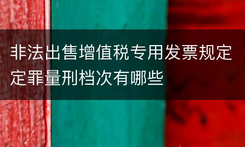 非法出售增值税专用发票规定定罪量刑档次有哪些