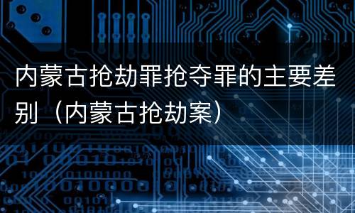 内蒙古抢劫罪抢夺罪的主要差别（内蒙古抢劫案）