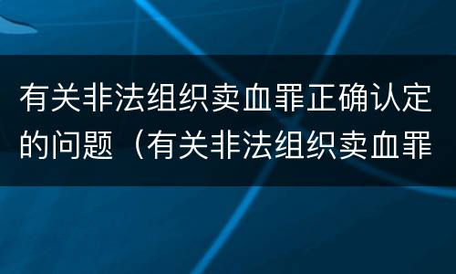 有关非法组织卖血罪正确认定的问题（有关非法组织卖血罪正确认定的问题是）