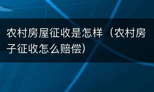 农村房屋征收是怎样（农村房子征收怎么赔偿）