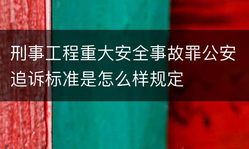 刑事工程重大安全事故罪公安追诉标准是怎么样规定