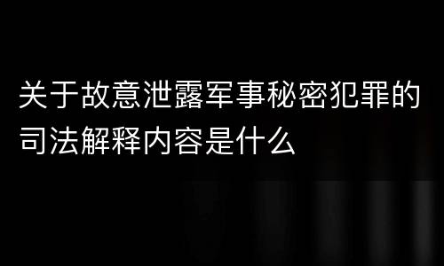 关于故意泄露军事秘密犯罪的司法解释内容是什么