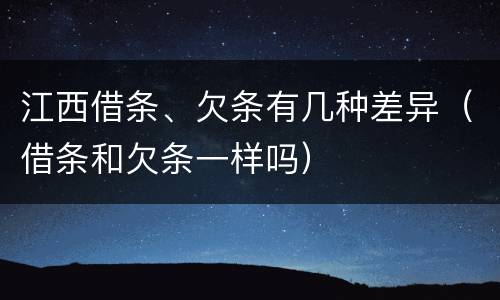 江西借条、欠条有几种差异（借条和欠条一样吗）