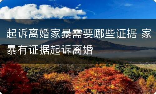 起诉离婚家暴需要哪些证据 家暴有证据起诉离婚
