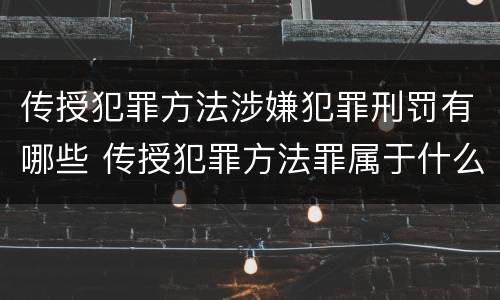 传授犯罪方法涉嫌犯罪刑罚有哪些 传授犯罪方法罪属于什么
