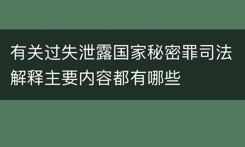 有关过失泄露国家秘密罪司法解释主要内容都有哪些