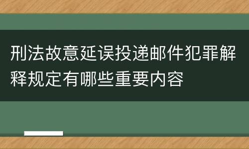 刑法故意延误投递邮件犯罪解释规定有哪些重要内容