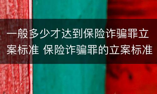 一般多少才达到保险诈骗罪立案标准 保险诈骗罪的立案标准