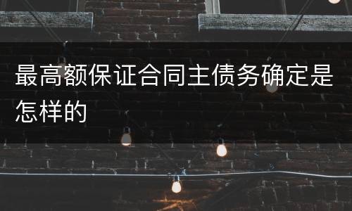 最高额保证合同主债务确定是怎样的