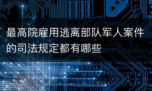 最高院雇用逃离部队军人案件的司法规定都有哪些