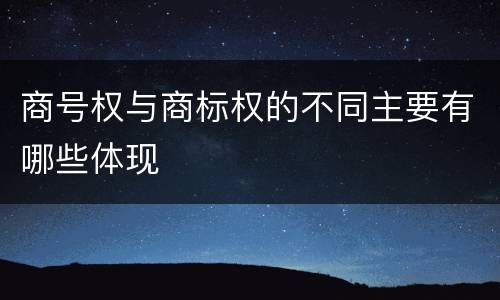 商号权与商标权的不同主要有哪些体现