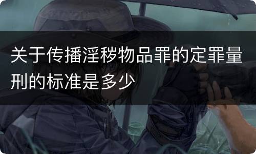 关于传播淫秽物品罪的定罪量刑的标准是多少
