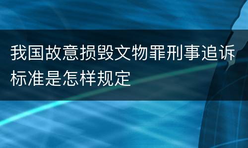 我国故意损毁文物罪刑事追诉标准是怎样规定