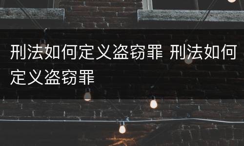 刑法如何定义盗窃罪 刑法如何定义盗窃罪