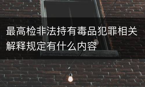 最高检非法持有毒品犯罪相关解释规定有什么内容